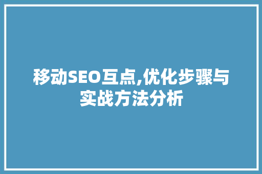 移动SEO互点,优化步骤与实战方法分析 项目报告