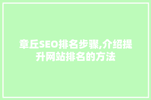 章丘SEO排名步骤,介绍提升网站排名的方法