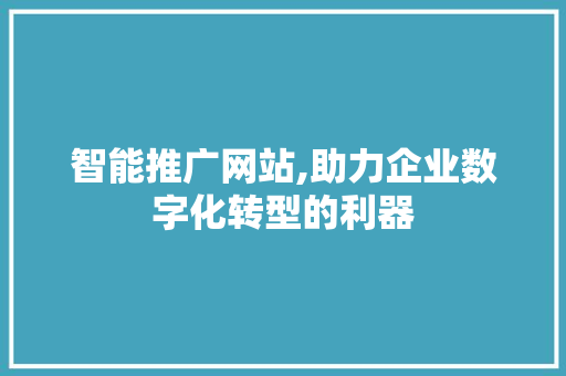 智能推广网站,助力企业数字化转型的利器
