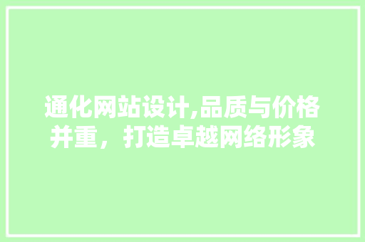通化网站设计,品质与价格并重，打造卓越网络形象