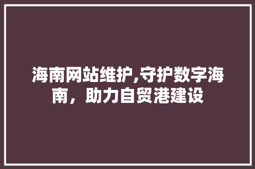 海南网站维护,守护数字海南，助力自贸港建设