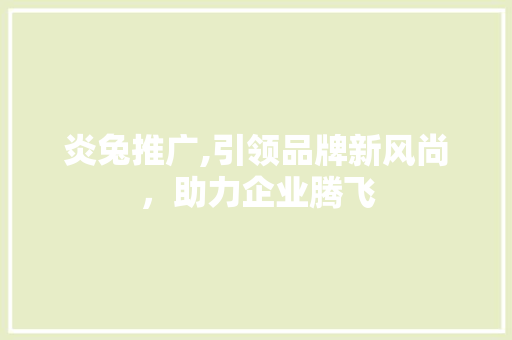 炎兔推广,引领品牌新风尚，助力企业腾飞 网站建设