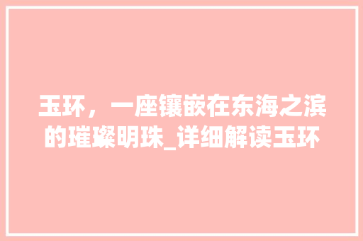 玉环，一座镶嵌在东海之滨的璀璨明珠_详细解读玉环网站推广步骤 缓存Redis