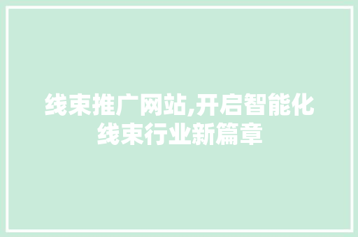 线束推广网站,开启智能化线束行业新篇章