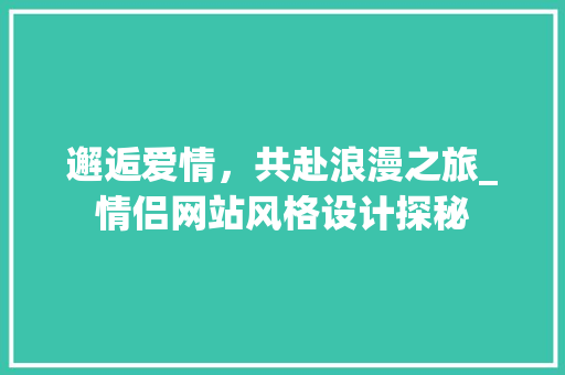 邂逅爱情，共赴浪漫之旅_情侣网站风格设计探秘 商务信函