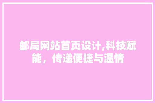 邮局网站首页设计,科技赋能，传递便捷与温情 缓存Redis