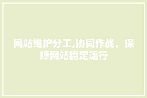 网站维护分工,协同作战，保障网站稳定运行 商务信函
