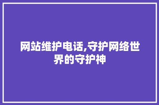 网站维护电话,守护网络世界的守护神
