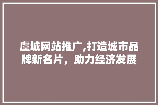 虞城网站推广,打造城市品牌新名片，助力经济发展
