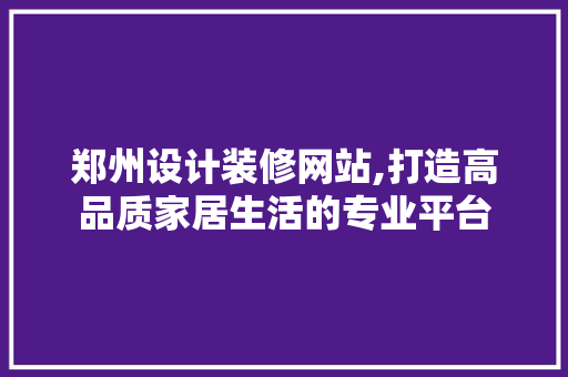 郑州设计装修网站,打造高品质家居生活的专业平台 响应式设计