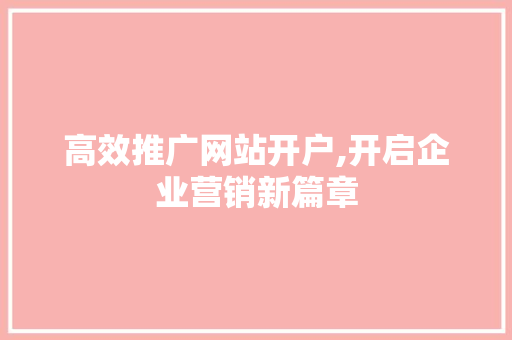 高效推广网站开户,开启企业营销新篇章