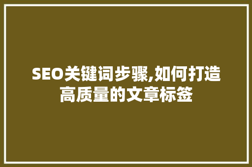 SEO关键词步骤,如何打造高质量的文章标签
