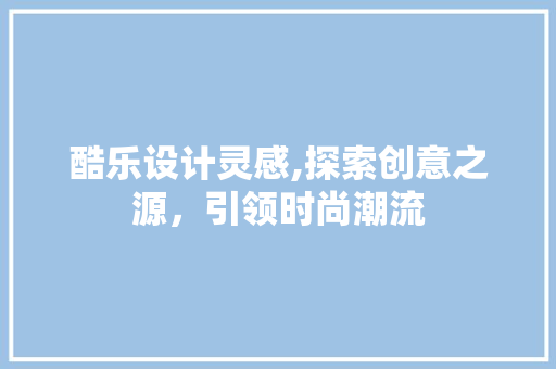酷乐设计灵感,探索创意之源，引领时尚潮流 缓存Redis