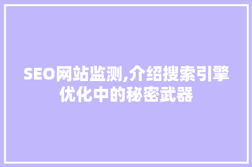 SEO网站监测,介绍搜索引擎优化中的秘密武器