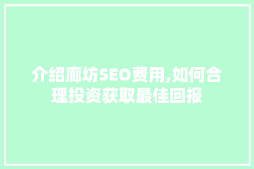 介绍廊坊SEO费用,如何合理投资获取最佳回报