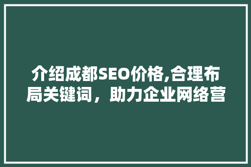 介绍成都SEO价格,合理布局关键词，助力企业网络营销