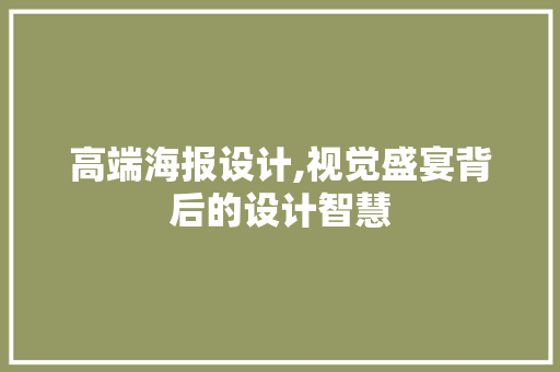 高端海报设计,视觉盛宴背后的设计智慧 项目报告