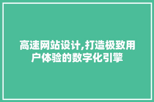 高速网站设计,打造极致用户体验的数字化引擎