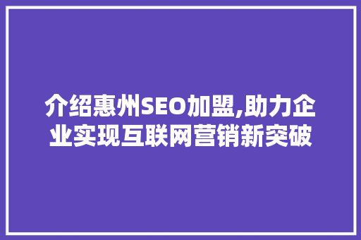 介绍惠州SEO加盟,助力企业实现互联网营销新突破