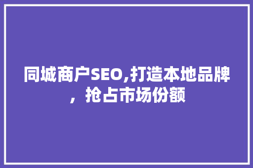 同城商户SEO,打造本地品牌，抢占市场份额 网站建设
