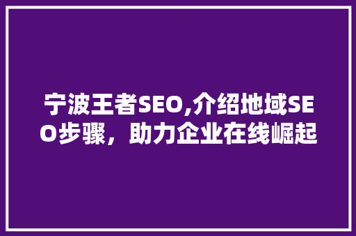 宁波王者SEO,介绍地域SEO步骤，助力企业在线崛起