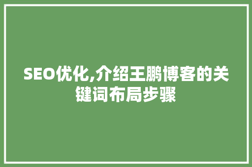 SEO优化,介绍王鹏博客的关键词布局步骤