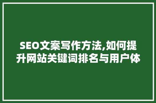 SEO文案写作方法,如何提升网站关键词排名与用户体验