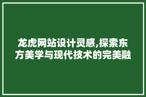 龙虎网站设计灵感,探索东方美学与现代技术的完美融合 项目报告