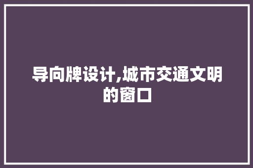 导向牌设计,城市交通文明的窗口