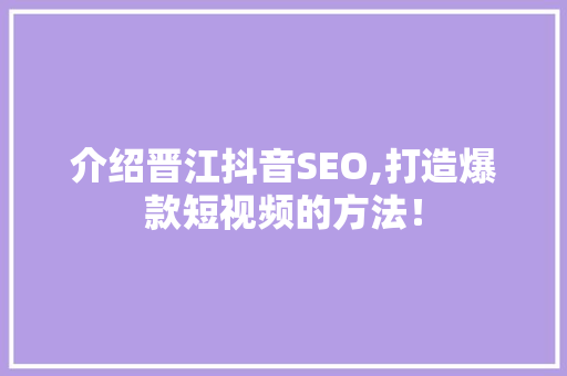 介绍晋江抖音SEO,打造爆款短视频的方法！