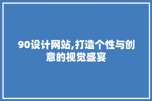 90设计网站,打造个性与创意的视觉盛宴 响应式设计
