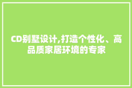 CD别墅设计,打造个性化、高品质家居环境的专家