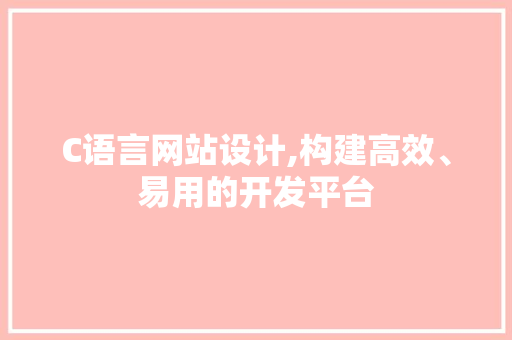 C语言网站设计,构建高效、易用的开发平台 市场营销范文