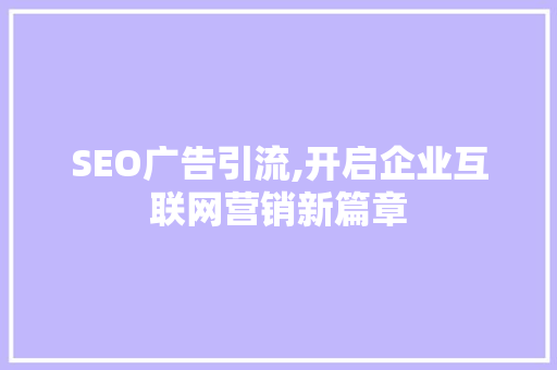 SEO广告引流,开启企业互联网营销新篇章