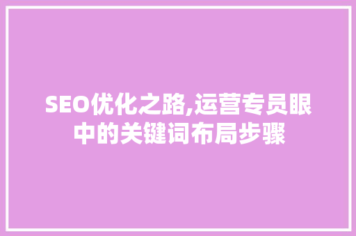 SEO优化之路,运营专员眼中的关键词布局步骤