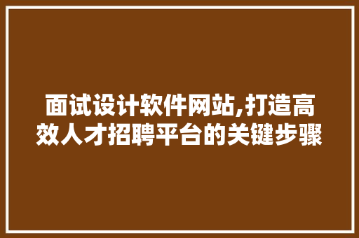 面试设计软件网站,打造高效人才招聘平台的关键步骤 市场营销范文