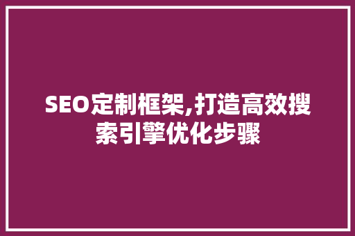 SEO定制框架,打造高效搜索引擎优化步骤