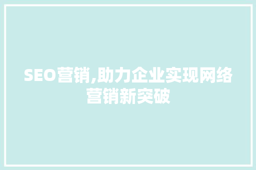 SEO营销,助力企业实现网络营销新突破