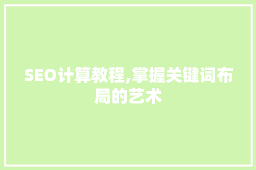 SEO计算教程,掌握关键词布局的艺术 网站建设