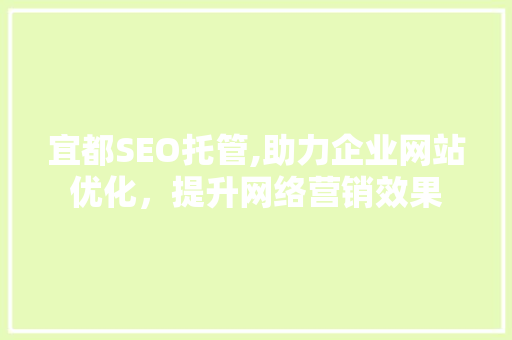 宜都SEO托管,助力企业网站优化，提升网络营销效果