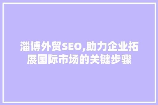 淄博外贸SEO,助力企业拓展国际市场的关键步骤