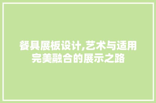 餐具展板设计,艺术与适用完美融合的展示之路 后端技术