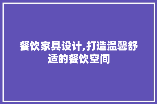 餐饮家具设计,打造温馨舒适的餐饮空间 前端技术