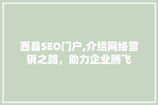 西昌SEO门户,介绍网络营销之路，助力企业腾飞