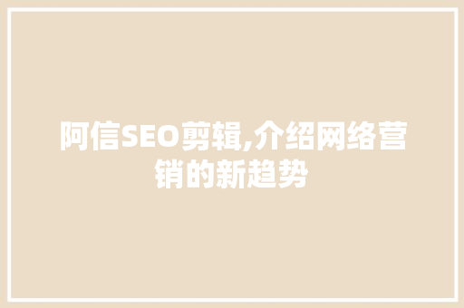 阿信SEO剪辑,介绍网络营销的新趋势