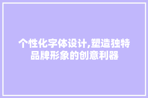 个性化字体设计,塑造独特品牌形象的创意利器 商务信函