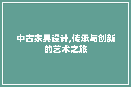 中古家具设计,传承与创新的艺术之旅 市场营销范文