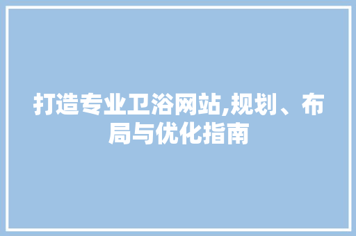 打造专业卫浴网站,规划、布局与优化指南