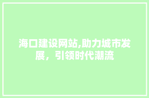 海口建设网站,助力城市发展，引领时代潮流