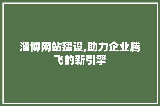 淄博网站建设,助力企业腾飞的新引擎